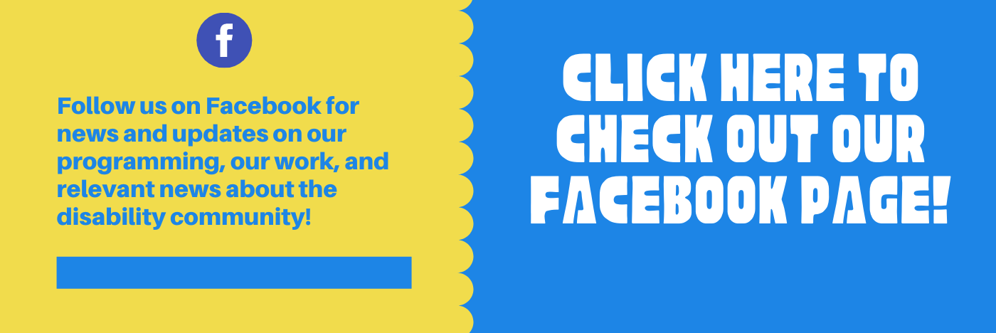 Follow us on Facebook for news and updates on our programming, our work, and relevant news about the disability community!